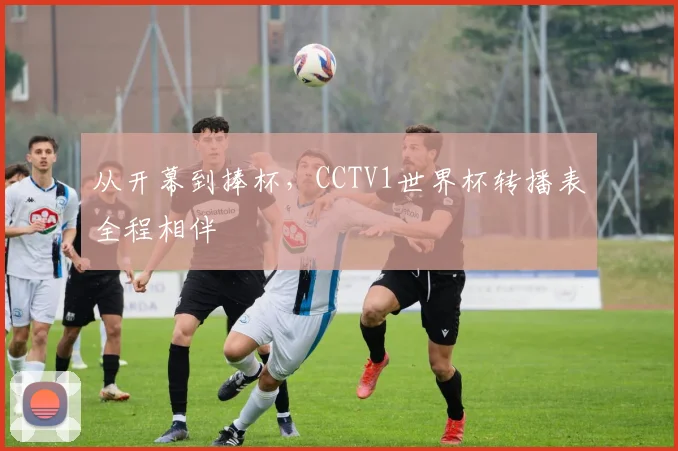 从开幕到捧杯，CCTV1世界杯转播表全程相伴
