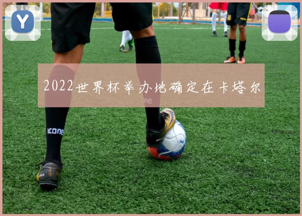 2022世界杯举办地确定在卡塔尔