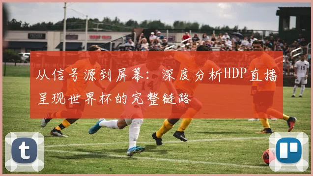 从信号源到屏幕：深度分析HDP直播呈现世界杯的完整链路